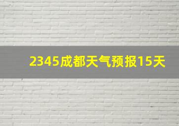 2345成都天气预报15天