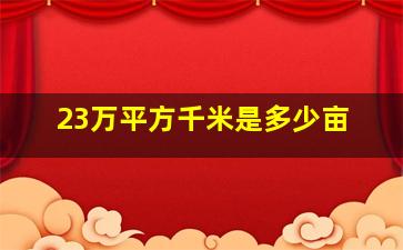 23万平方千米是多少亩