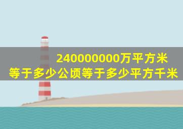 240000000万平方米等于多少公顷等于多少平方千米