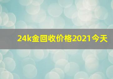 24k金回收价格2021今天