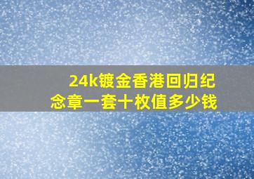 24k镀金香港回归纪念章一套十枚值多少钱