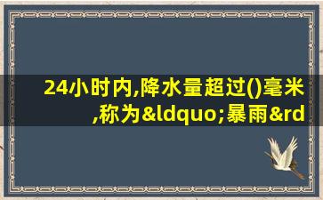 24小时内,降水量超过()毫米,称为“暴雨”