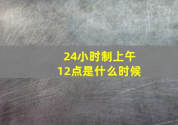 24小时制上午12点是什么时候