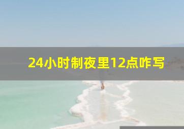 24小时制夜里12点咋写