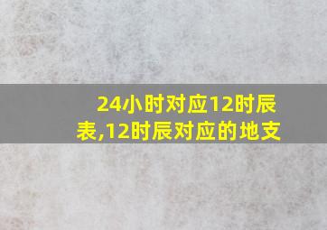 24小时对应12时辰表,12时辰对应的地支