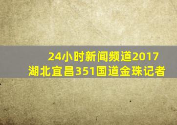 24小时新闻频道2017湖北宜昌351国道金珠记者