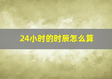 24小时的时辰怎么算