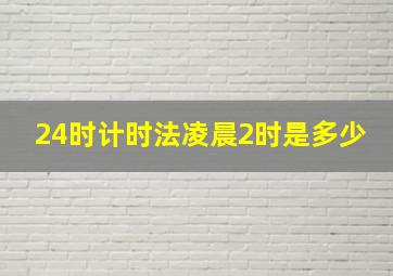 24时计时法凌晨2时是多少