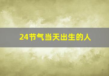 24节气当天出生的人