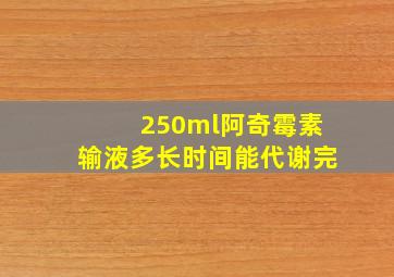 250ml阿奇霉素输液多长时间能代谢完