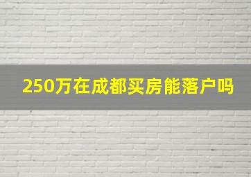 250万在成都买房能落户吗