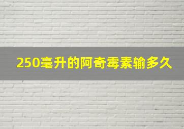 250毫升的阿奇霉素输多久