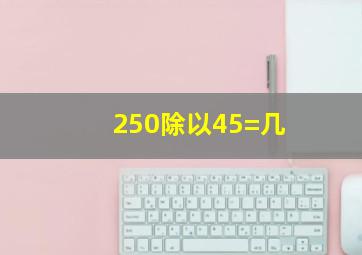 250除以45=几