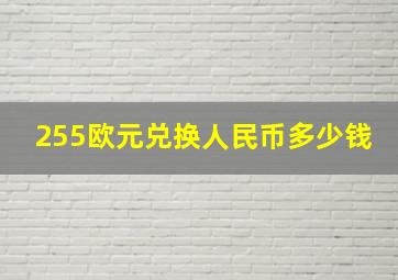 255欧元兑换人民币多少钱