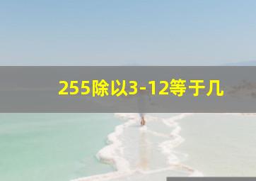 255除以3-12等于几