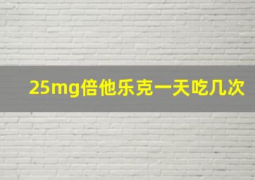 25mg倍他乐克一天吃几次