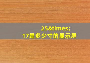 25×17是多少寸的显示屏