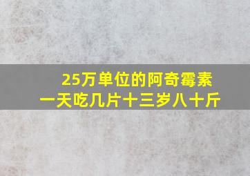 25万单位的阿奇霉素一天吃几片十三岁八十斤