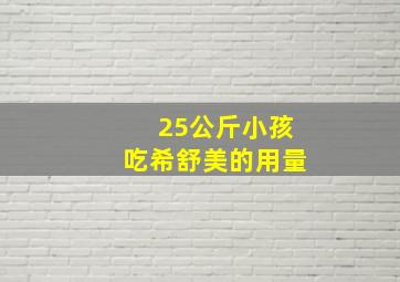 25公斤小孩吃希舒美的用量