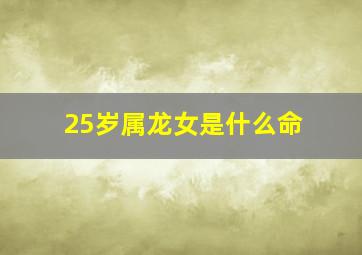 25岁属龙女是什么命