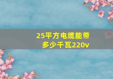 25平方电缆能带多少千瓦220v