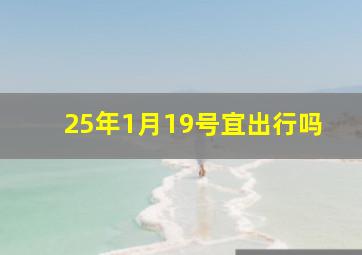 25年1月19号宜出行吗