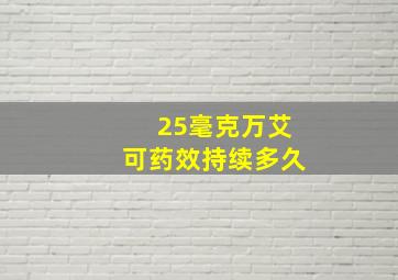 25毫克万艾可药效持续多久