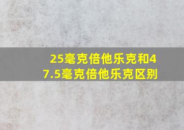 25毫克倍他乐克和47.5毫克倍他乐克区别