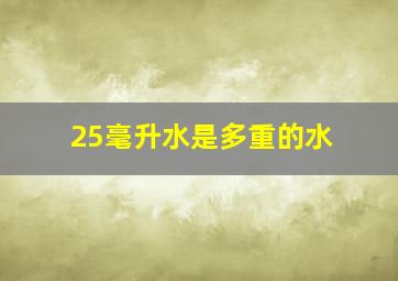 25毫升水是多重的水