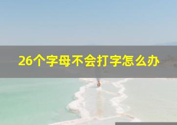 26个字母不会打字怎么办