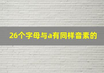 26个字母与a有同样音素的