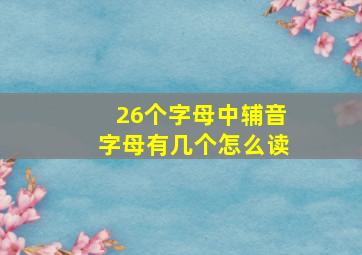 26个字母中辅音字母有几个怎么读