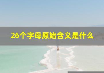 26个字母原始含义是什么