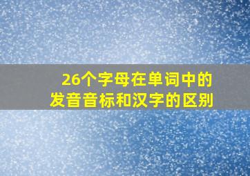 26个字母在单词中的发音音标和汉字的区别