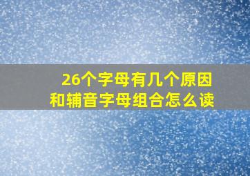 26个字母有几个原因和辅音字母组合怎么读