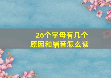 26个字母有几个原因和辅音怎么读