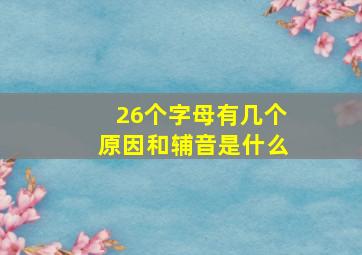 26个字母有几个原因和辅音是什么