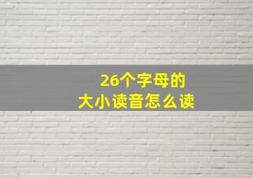 26个字母的大小读音怎么读