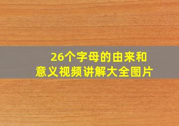 26个字母的由来和意义视频讲解大全图片