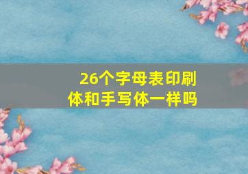 26个字母表印刷体和手写体一样吗