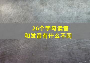 26个字母读音和发音有什么不同