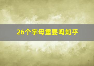 26个字母重要吗知乎