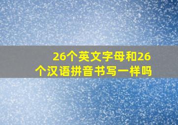 26个英文字母和26个汉语拼音书写一样吗