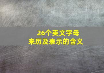 26个英文字母来历及表示的含义