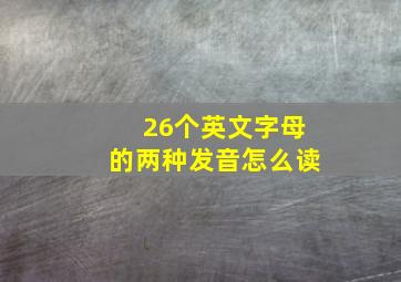 26个英文字母的两种发音怎么读