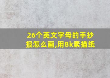 26个英文字母的手抄报怎么画,用8k素描纸