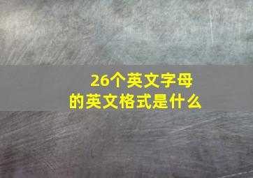 26个英文字母的英文格式是什么