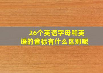 26个英语字母和英语的音标有什么区别呢