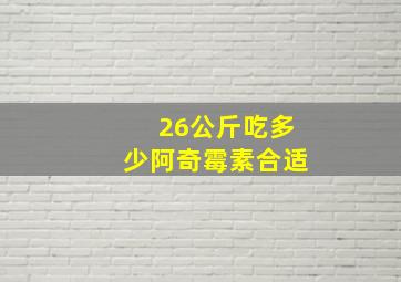 26公斤吃多少阿奇霉素合适