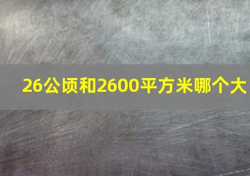 26公顷和2600平方米哪个大